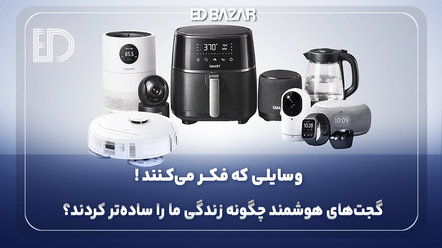 گجت هوشمند چیست؟ بررسی انواع گجت‌های هوشمند، کاربردها، مزایا و معایب در زندگی روزمره